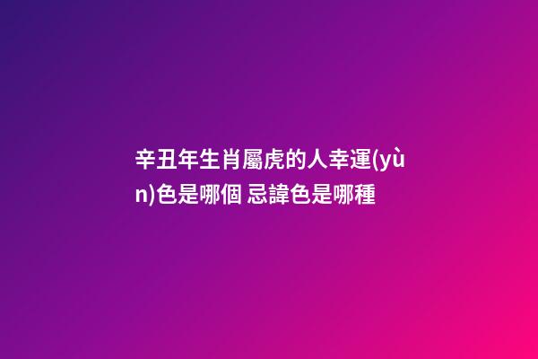 辛丑年生肖屬虎的人幸運(yùn)色是哪個 忌諱色是哪種